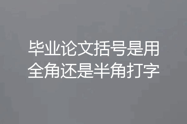 毕业论文括号是用全角还是半角打字