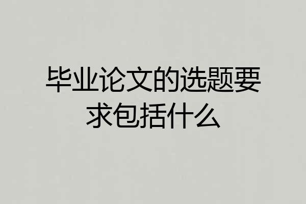毕业论文的选题要求包括什么