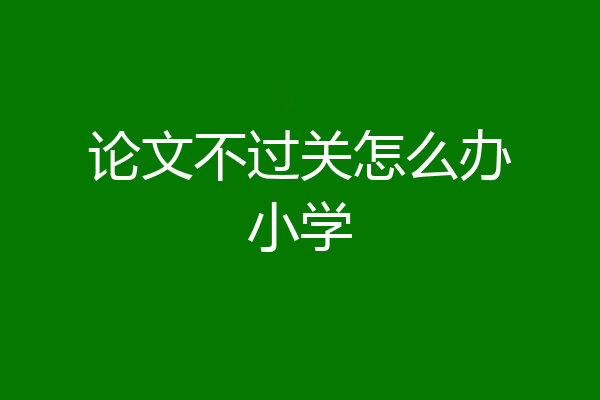 论文不过关怎么办小学