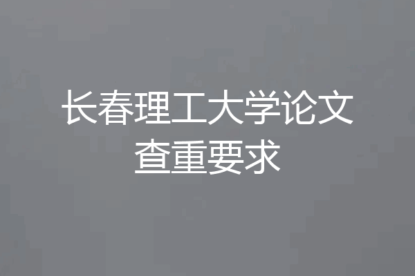 长春理工大学论文查重要求