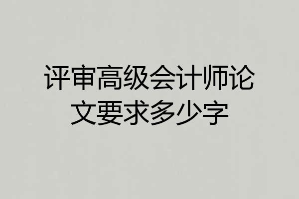 评审高级会计师论文要求多少字