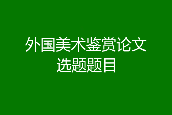 外国美术鉴赏论文选题题目