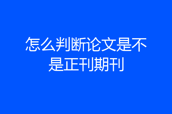 怎么判断论文是不是正刊期刊
