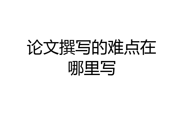 论文撰写的难点在哪里写