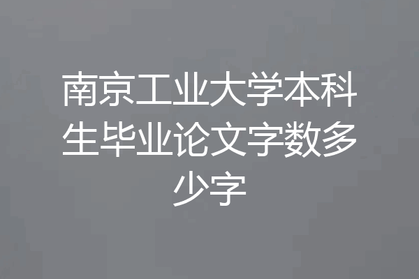 南京工业大学本科生毕业论文字数多少字