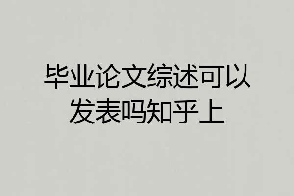 毕业论文综述可以发表吗知乎上