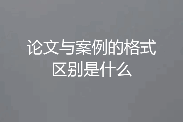 论文与案例的格式区别是什么
