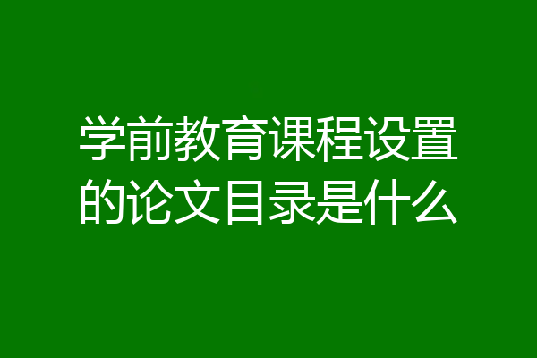 学前教育课程设置的论文目录是什么