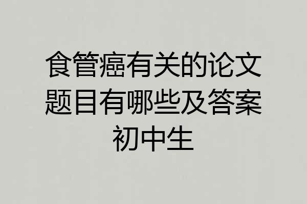 食管癌有关的论文题目有哪些及答案初中生