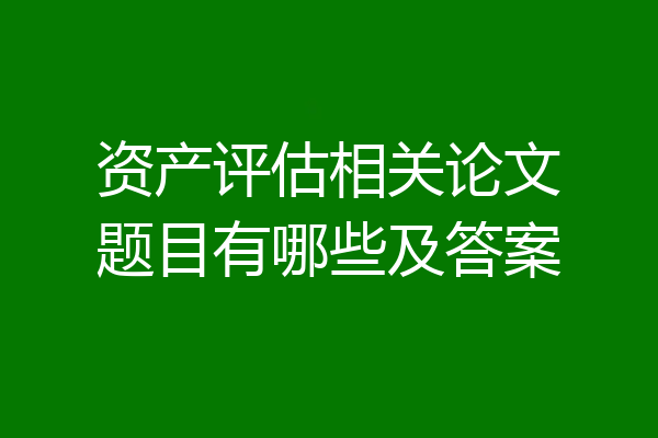资产评估相关论文题目有哪些及答案