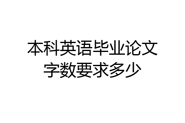 本科英语毕业论文字数要求多少