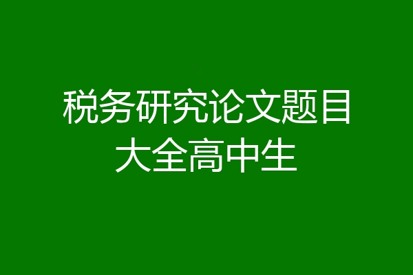 税务研究论文题目大全高中生