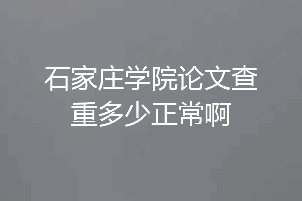 石家庄学院论文查重多少正常啊