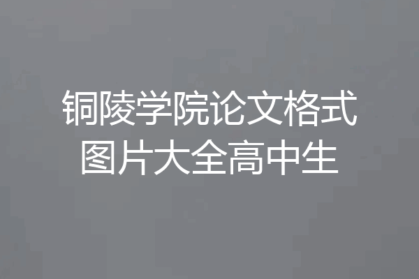 铜陵学院论文格式图片大全高中生
