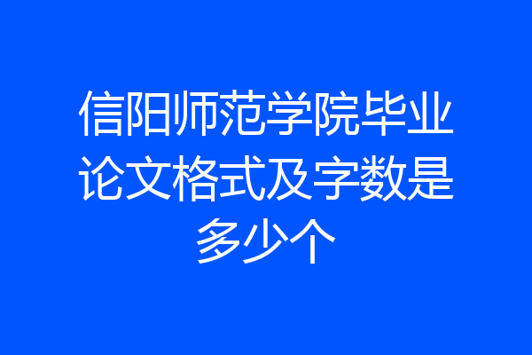 信阳师范学院毕业论文格式及字数是多少个
