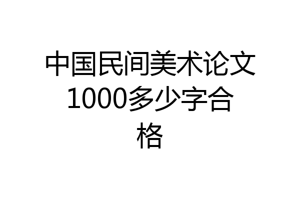 中国民间美术论文1000多少字合格