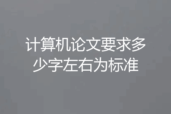 计算机论文要求多少字左右为标准