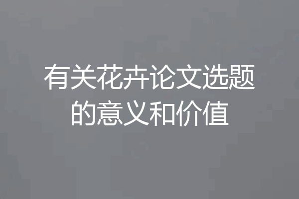 有关花卉论文选题的意义和价值