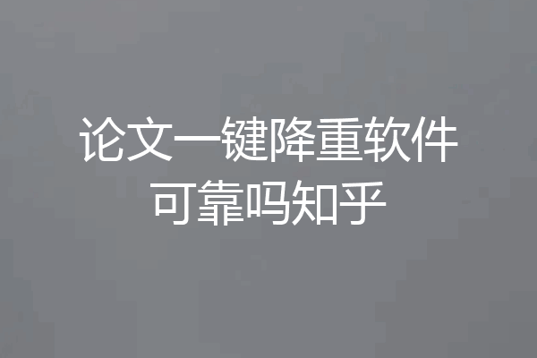 论文一键降重软件可靠吗知乎