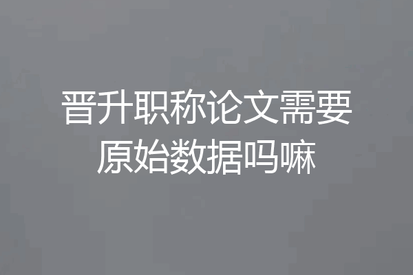 晋升职称论文需要原始数据吗嘛