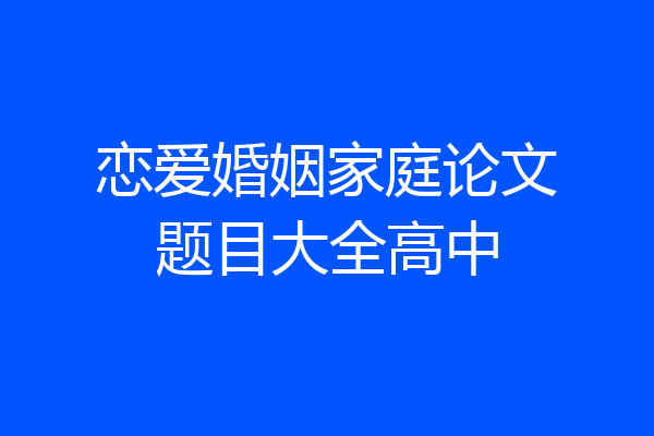 恋爱婚姻家庭论文题目大全高中