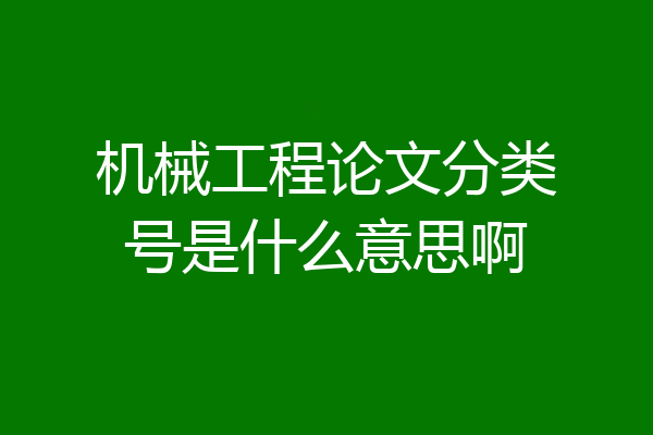 机械工程论文分类号是什么意思啊