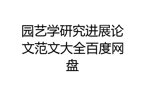园艺学研究进展论文范文大全百度网盘