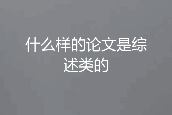 什么样的论文是综述类的