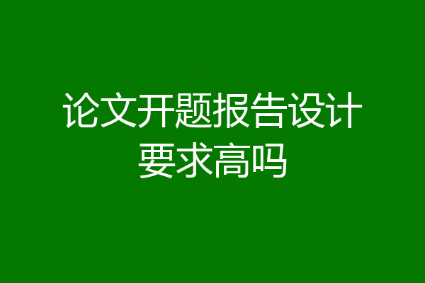 论文开题报告设计要求高吗