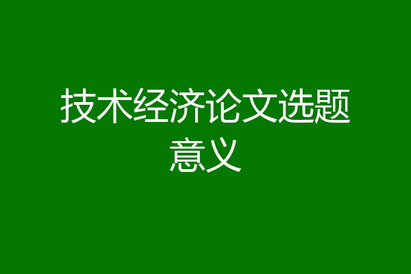 技术经济论文选题意义