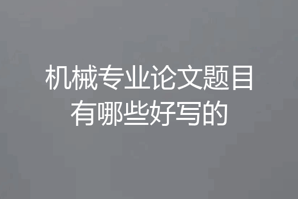 机械专业论文题目有哪些好写的
