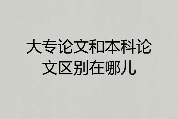 大专论文和本科论文区别在哪儿