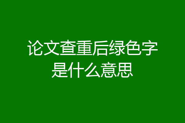 论文查重后绿色字是什么意思
