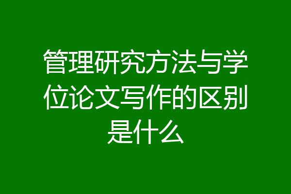 管理研究方法与学位论文写作的区别是什么