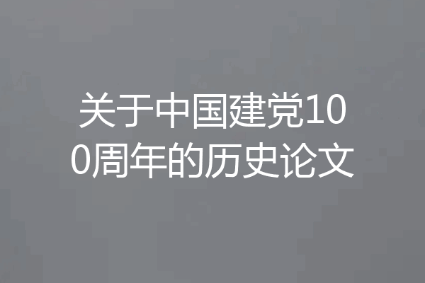关于中国建党100周年的历史论文