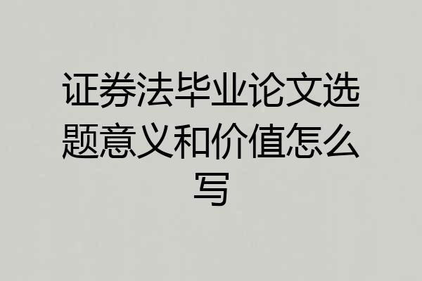 证券法毕业论文选题意义和价值怎么写