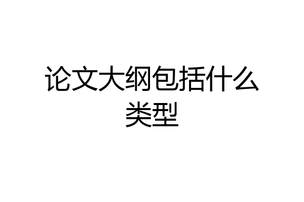 论文大纲包括什么类型