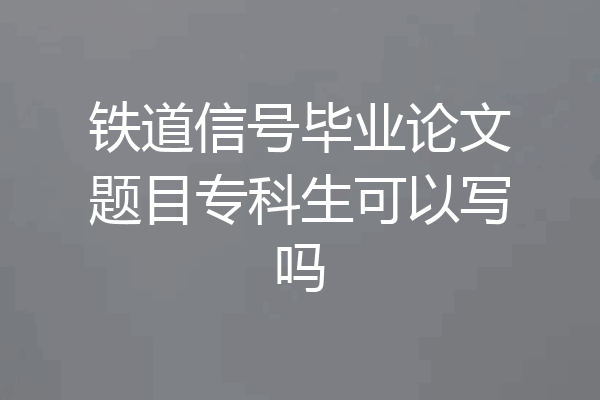 铁道信号毕业论文题目专科生可以写吗