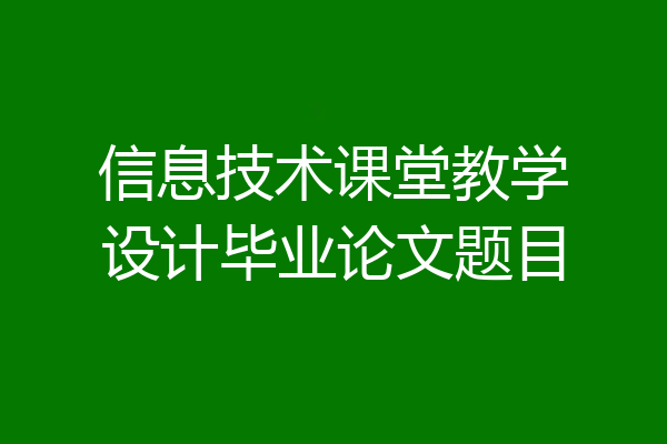 信息技术课堂教学设计毕业论文题目