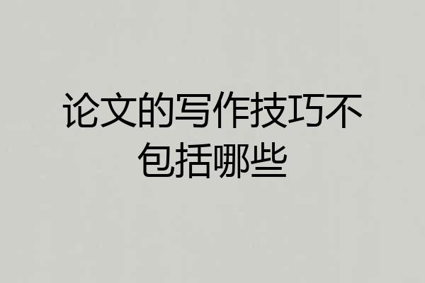 论文的写作技巧不包括哪些