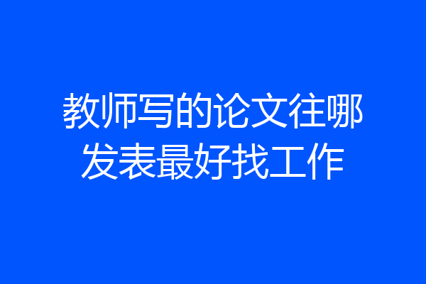 教师写的论文往哪发表最好找工作
