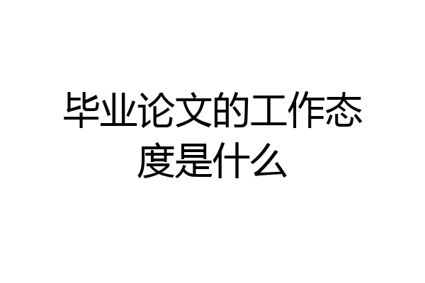 毕业论文的工作态度是什么