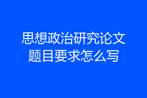 思想政治研究论文题目要求怎么写