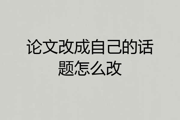 论文改成自己的话题怎么改