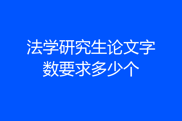 法学研究生论文字数要求多少个