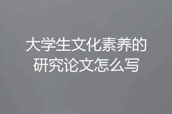大学生文化素养的研究论文怎么写