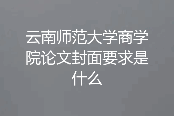 云南师范大学商学院论文封面要求是什么