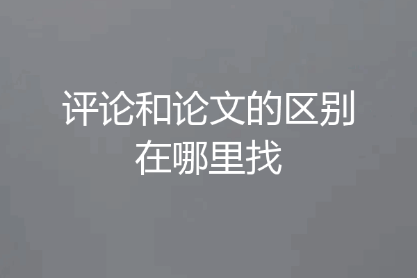 评论和论文的区别在哪里找
