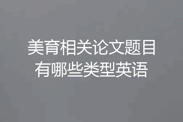美育相关论文题目有哪些类型英语