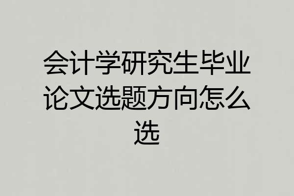 会计学研究生毕业论文选题方向怎么选